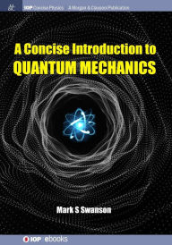 Title: A Concise Introduction to Quantum Mechanics / Edition 1, Author: Mark S Swanson