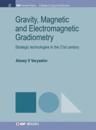 Title: Gravity, Magnetic and Electromagnetic Gradiometry: Strategic Technologies in the 21st Century / Edition 1, Author: Alexey V Veryaskin