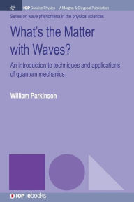 Title: What's the Matter with Waves?: An Introduction to Techniques and Applications of Quantum Mechanics / Edition 1, Author: William Parkinson