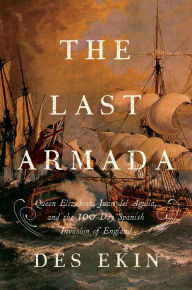 Title: The Last Armada: Queen Elizabeth, Juan del Águila, and Hugh O'Neill: The Story of the 100-Day Spanish Invasion, Author: Des Ekin