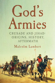 Title: God's Armies: Crusade and Jihad: Origins, History, Aftermath, Author: Malcolm Lambert
