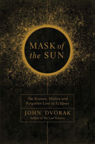 Title: Mask of the Sun: The Science, History and Forgotten Lore of Eclipses, Author: John Dvorak