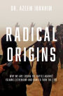 Radical Origins: Why We Are Losing the Battle Against Islamic Extremism?And How to Turn the Tide