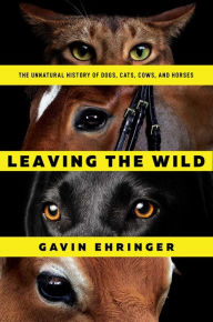 Title: Leaving the Wild: The Unnatural History of Dogs, Cats, Cows, and Horses, Author: Gavin Ehringer