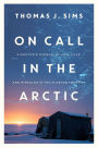 On Call in the Arctic: A Doctor's Pursuit of Life, Love, and Miracles in the Alaskan Frontier