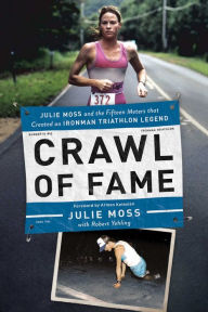 Title: Crawl of Fame: Julie Moss and the Fifteen Feet that Created an Ironman Triathlon Legend, Author: Julie Moss