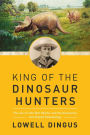 King of the Dinosaur Hunters: The Life of John Bell Hatcher and the Discoveries that Shaped Paleontology