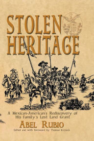 Title: Stolen Heritage: A Mexican-American's Rediscovery of His Family's Lost Land Grant, Author: Abel G Rubio