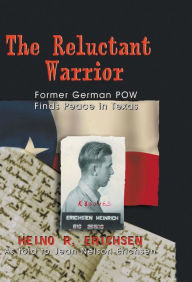 Title: Reluctant Warrior: Former German POW Finds Peace in Texas, Author: Heino R Erichsen