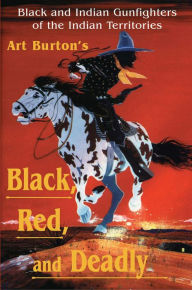 Title: Black, Red and Deadly: Black and Indian Gunfighters of the Indian Territory, 1870-1907, Author: Arthur  T Burton