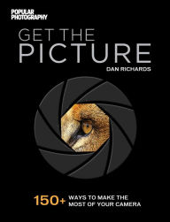 Title: Get the Picture: 150+ Ways to Make the Most of Your Camera, Author: Dan Richards
