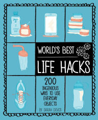 Title: World's Best Life Hacks: 200 Ingenious Ways to Use Everyday Objects, Author: Sarah Devos