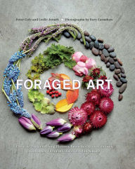 Title: Foraged Art: Creating Projects Using Blooms, Branches, Leaves, Stones, and Other Elements Discovered in Nature, Author: Peter Cole