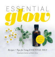 Title: Essential Glow: Recipes & Tips for Using Essential Oils, Author: Stephanie Gerber