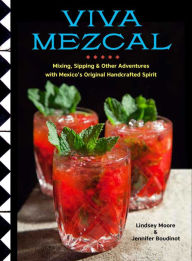 Title: Viva Mezcal: Mixing, Sipping, and Other Adventures with Mexico's Original Handcrafted Spirit, Author: Lindsey Moore
