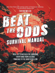 Title: Beat the Odds Survival Manual: Real-life Strategies for Surviving Everything from a Global Pandemic to the Robot Rebellion, Author: Tim MacWelch