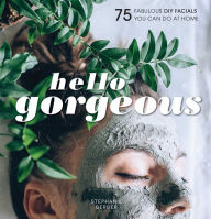 Title: Hello Gorgeous: 75 Fabulous DIY Facials You Can Do At Home, Author: Stephanie Gerber