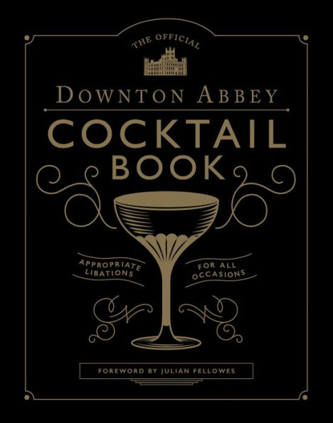 The Official Downton Abbey Cocktail Book: Appropriate Libations for All Occasions