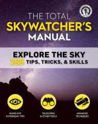Title: The Total Skywatcher's Manual: Explore the Sky: 298 Tips, Tricks, & Skills, Author: Astronomical Society of the Pacific