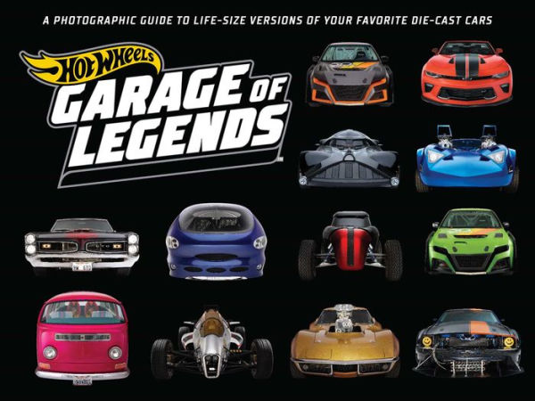 Hot Wheels: Garage of Legends: A Photographic Guide to 75+ Life-Size Versions of Your Favorite Die-cast Vehicles - from the classic Twin Mill to the Star Wars X-Wing Carship