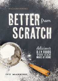 Title: Better from Scratch: Delicious D.I.Y. Foods You Can Make at Home, Author: Ivy Manning