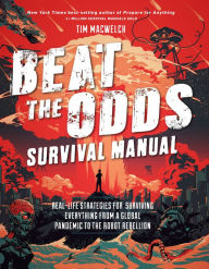 Title: Beat the Odds Survival Manual: Real-Life Strategies for Surviving Everything from a Global Pandemic to the Robot Rebellion, Author: Tim MacWelch