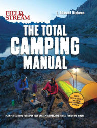 Title: Field & Stream: Total Camping Manual (Outdoor Skills, Family Camping): Plan Perfect Trips Sharpen Your Skills Recipes, Fire Tricks, Family Tips & More, Author: T. Edward Nickens