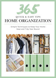 Title: 365 Quick & Easy Tips: Home Organization: Simple Techniques to Keep Your Home Neat and Tidy Year Round, Author: Weldon Owen