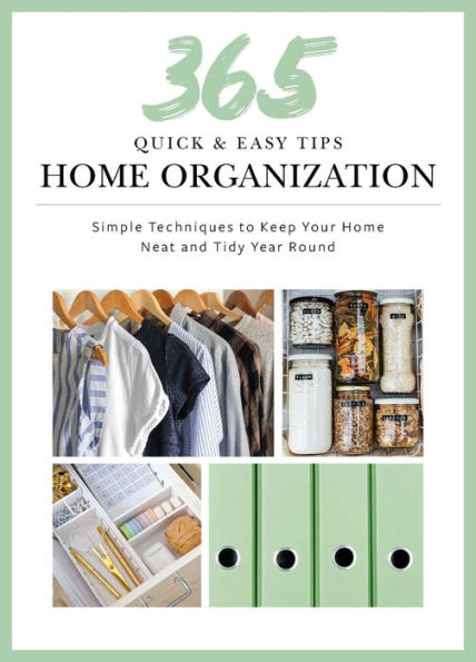 365 Quick & Easy Tips: Home Organization: Simple Techniques to Keep Your Home Neat and Tidy Year Round