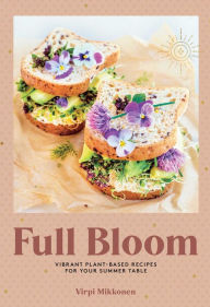 Title: Full Bloom: Vibrant Plant-Based Recipes for Your Summer Table (Easy Vegan Recipes, Plant-Based Recipes, Summer Recipes), Author: Virpi Mikkonen