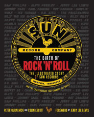 Title: The Birth of Rock 'n' Roll: The Illustrated Story of Sun Records and the 70 Recordings That Changed the World, Author: Peter Guralnick