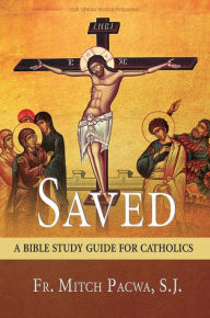 Title: Saved: A Bible Study Guide for Catholics, Author: S. J. Fr. Mitch Pacwa