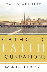 Title: Catholic Faith Foundations: Back to the Basics, Author: David Werning