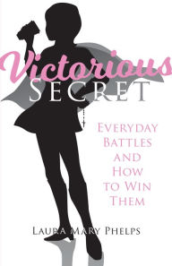 Title: Victorious Secret: Everyday Battles and How to Win Them, Author: Laura Mary Phelps