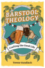 Barstool Theology: Crafting the Good Life