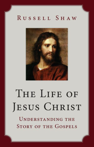 The Life of Jesus Christ: Understanding the Story of the Gospels