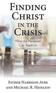 Title: Finding Christ in the Crisis: What the Pandemic Can Teach Us, Author: Father Harrison Ayre