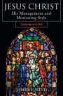 Jesus Christ: His Management and Motivating Style : Leadership at its Best