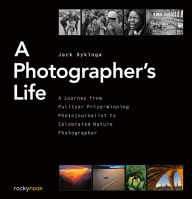 Title: A Photographer's Life: A Journey from Pulitzer Prize-Winning Photojournalist to Celebrated Nature Photographer, Author: Jack Dykinga