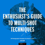 Title: The Enthusiast's Guide to Multi-Shot Techniques: 49 Photographic Principles You Need to Know, Author: Alan Hess