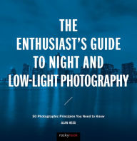 Title: The Enthusiast's Guide to Night and Low-Light Photography: 50 Photographic Principles You Need to Know, Author: Alan Hess