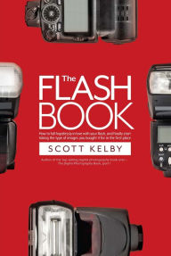 Title: The Flash Book: How to fall hopelessly in love with your flash, and finally start taking the type of images you bought it for in the first place, Author: Scott Kelby
