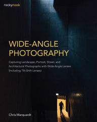 Title: Wide-Angle Photography: Capturing Landscape, Portrait, Street, and Architectural Photographs with Wide-Angle Lenses (Including Tilt-Shift Lenses), Author: Chris Marquardt