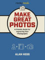 Make Great Photos: A Friendly Guide for Improving Your Photographs