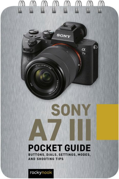 Sony a7 III: Pocket Guide: Buttons, Dials, Settings, Modes, and