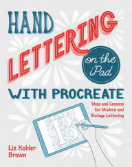 Title: Hand Lettering on the iPad with Procreate: Ideas and Lessons for Modern and Vintage Lettering, Author: Liz Kohler Brown