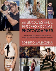 Title: The Successful Professional Photographer: How to Stand Out, Get Hired, and Make Real Money as a Portrait or Wedding Photographer, Author: Roberto Valenzuela