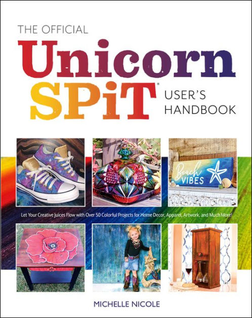 The Official Unicorn SPiT User's Handbook: Let Your Creative Juices Flow with Over 50 Colorful Projects for Home Decor, Apparel, Artwork, and Much More! [Book]