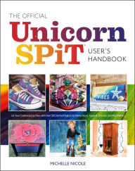 Title: The Official Unicorn SPiT User's Handbook: Let Your Creative Juices Flow With Over 50 Colorful Projects for Home Decor, Apparel, Artwork, and much more!, Author: Michelle Nicole