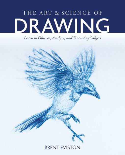 The Art and Science of Drawing Learn to Observe, Analyze, and Draw Any
